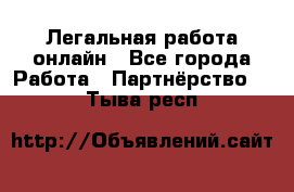 Легальная работа онлайн - Все города Работа » Партнёрство   . Тыва респ.